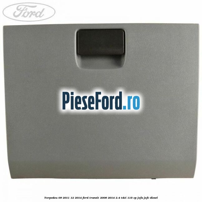 Torpedou 09/2011-12/2014 Ford Transit 2006-2014 2.4 TDCi 115 cp Torpedou 09/2011-12/2014 Ford Transit 2006-2014 2.4 TDCi 115 cp JXFA, JXFC diesel