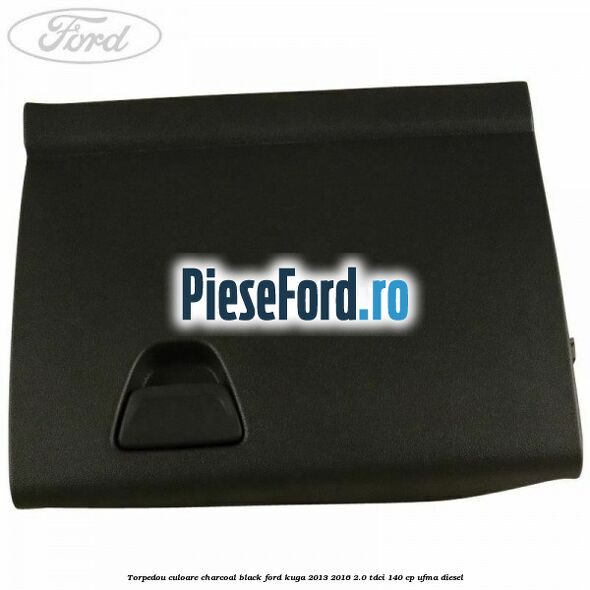Torpedou culoare charcoal black Ford Kuga 2013-2016 2.0 TDCi 140 cp UFMA diesel
