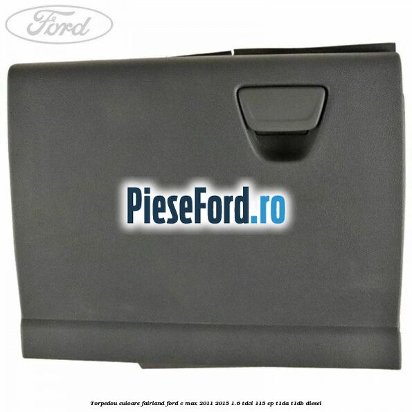 Torpedou culoare fairland Ford C-Max 2011-2015 1.6 TDCi 115 cp Torpedou culoare fairland Ford C-Max 2011-2015 1.6 TDCi 115 cp T1DA, T1DB diesel