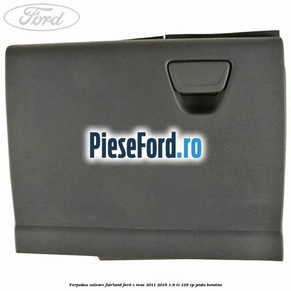 Torpedou culoare fairland Ford C-Max 2011-2015 1.6 Ti 125 cp PNDA benzina