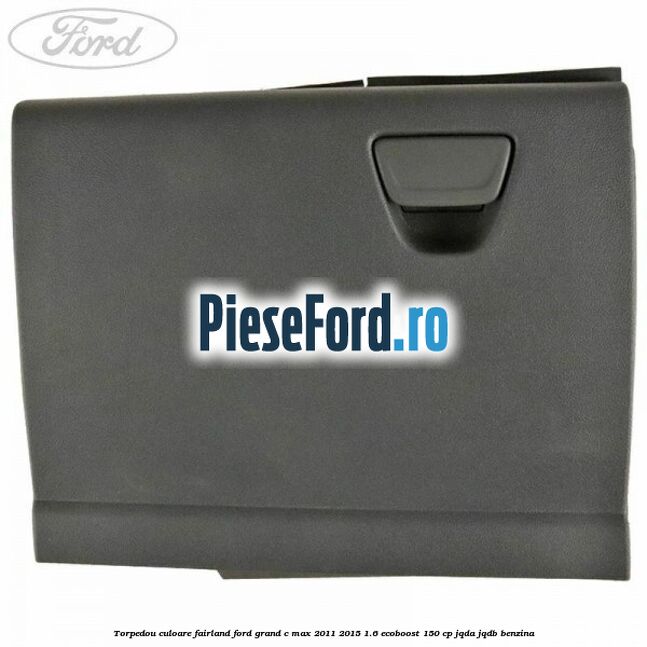 Torpedou culoare fairland Ford Grand C-Max 2011-2015 1.6 EcoBoost 150 cp JQDA, JQDB benzina