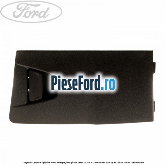 Torpedou panou inferior bord stanga Ford Focus 2014-2018 1.0 EcoBoost 125 cp M1DA, M1DC, M1DD benzina