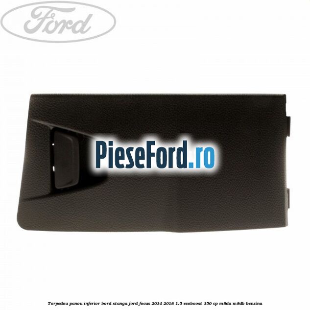 Torpedou panou inferior bord stanga Ford Focus 2014-2018 1.5 EcoBoost 150 cp M8DA, M8DB benzina