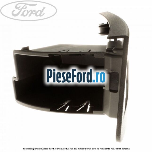 Torpedou panou inferior bord stanga Ford Focus 2014-2018 2.0 ST 250 cp R9DA, R9DB, R9DC, R9DD benzina