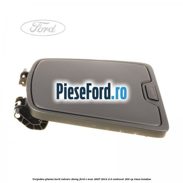 Torpedou plansa bord culoare ebony Ford S-Max 2007-2014 2.0 EcoBoost 203 cp TNWA benzina