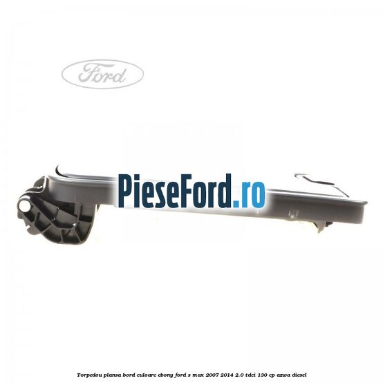 Torpedou plansa bord culoare ebony Ford S-Max 2007-2014 2.0 TDCi 130 cp AZWA diesel