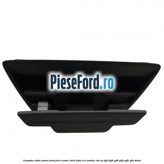Torpedou slider panou bord Ford Transit 2019-2023 2.0 EcoBlue 105 cp BJFA, BJFB, YLF6, YLFA, YLFB, YLFS diesel