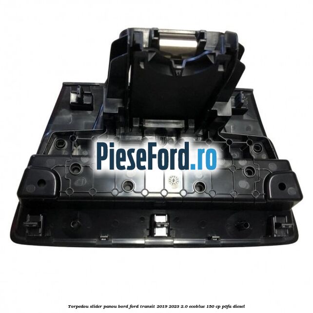 Torpedou slider panou bord Ford Transit 2019-2023 2.0 EcoBlue 150 cp P0FA diesel