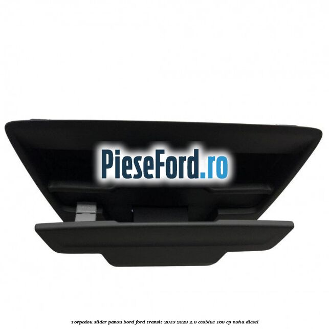 Torpedou slider panou bord Ford Transit 2019-2023 2.0 EcoBlue 160 cp N0HA diesel