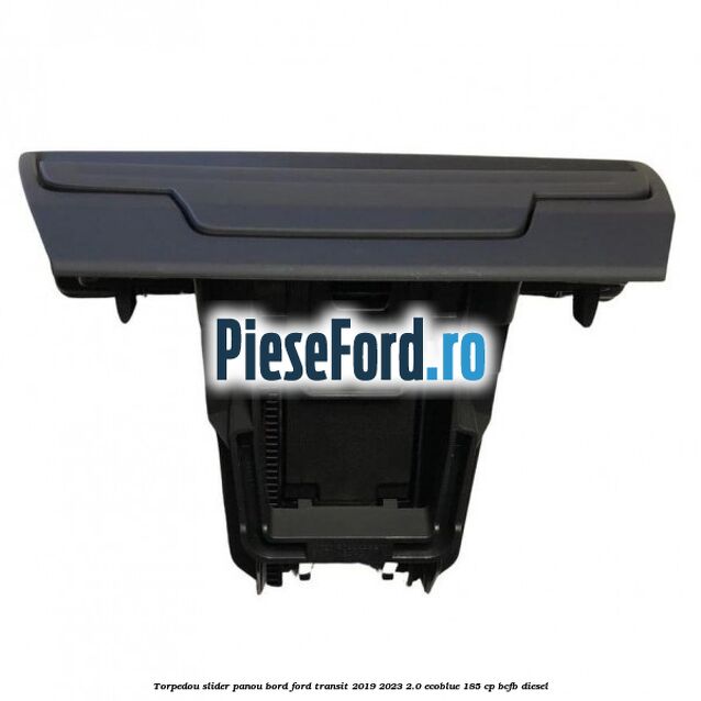 Torpedou slider panou bord Ford Transit 2019-2023 2.0 EcoBlue 185 cp BCFB diesel