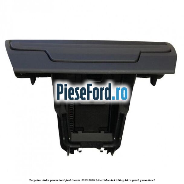 Torpedou slider panou bord Ford Transit 2019-2023 2.0 EcoBlue 4x4 130 cp BKRA, YMR6, YMRA diesel