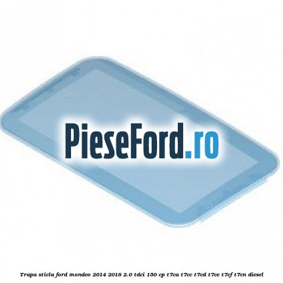 Trapa sticla Ford Mondeo 2014-2018 2.0 TDCi 150 cp T7CA, T7CC, T7CD, T7CE, T7CF, T7CN diesel