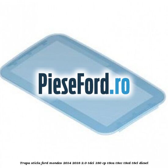 Trapa sticla Ford Mondeo 2014-2018 2.0 TDCi 180 cp T8CA, T8CC, T8CD, T8CL diesel