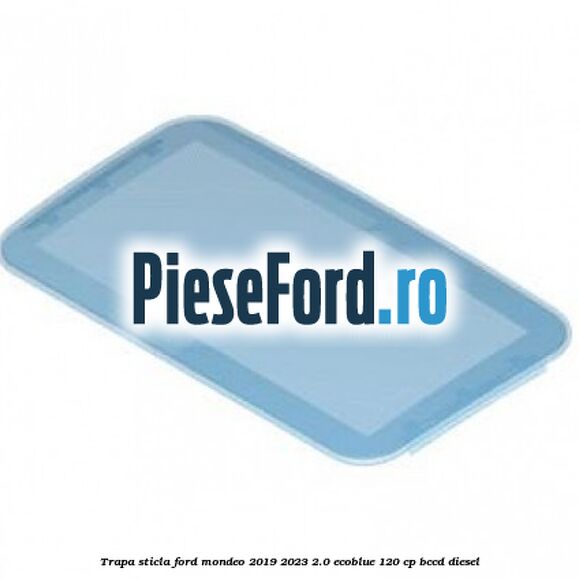 Trapa sticla Ford Mondeo 2019-2023 2.0 EcoBlue 120 cp BCCD diesel
