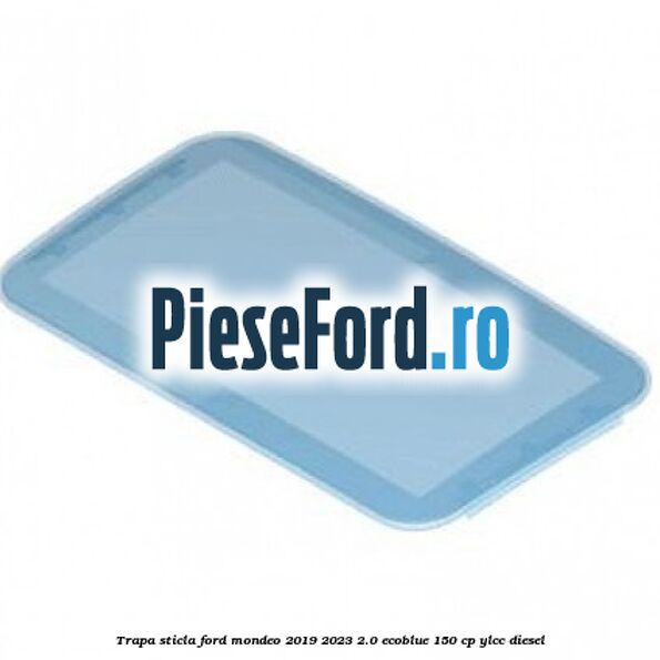 Trapa sticla Ford Mondeo 2019-2023 2.0 EcoBlue 150 cp YLCC diesel