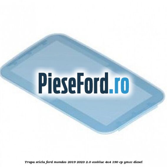 Trapa sticla Ford Mondeo 2019-2023 2.0 EcoBlue 4x4 190 cp YMCC diesel