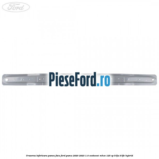 Traversa inferioara panou fata Ford Puma 2020-2023 1.0 EcoBoost mHEV 125 cp Traversa inferioara panou fata Ford Puma 2020-2023 1.0 EcoBoost mHEV 125 cp B7JA, B7JB Hybrid