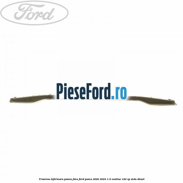 Traversa inferioara panou fata Ford Puma 2020-2023 1.5 EcoBlue 120 cp ZTDA diesel