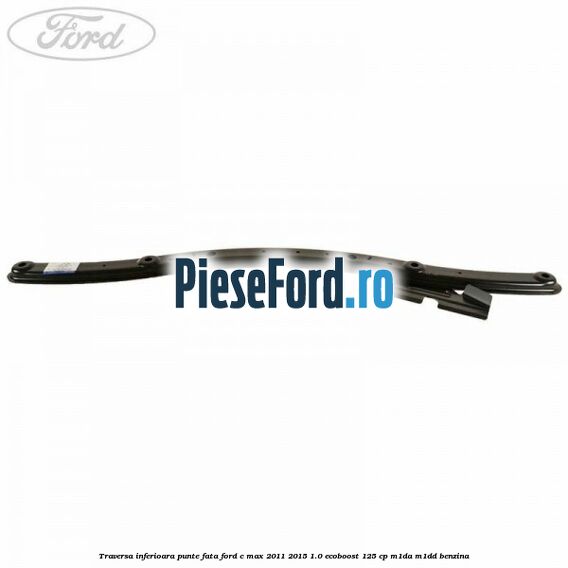Traversa inferioara punte fata Ford C-Max 2011-2015 1.0 EcoBoost 125 cp M1DA, M1DD benzina