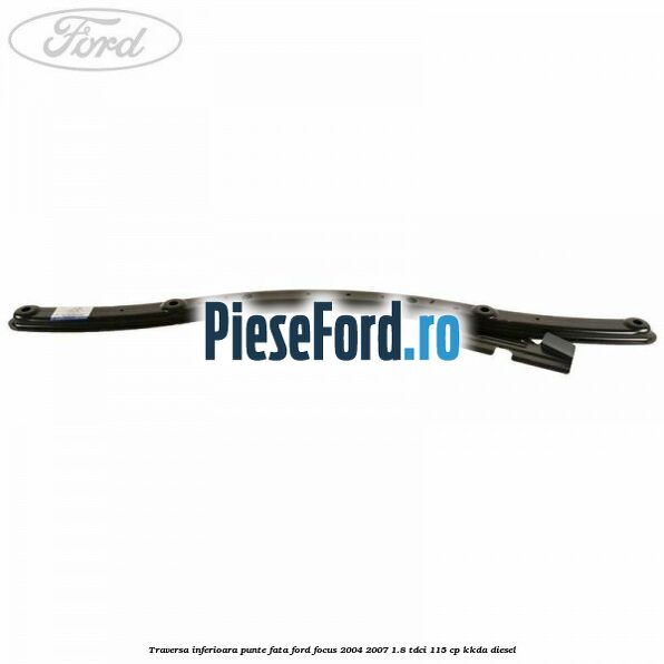 Traversa inferioara punte fata Ford Focus 2004-2007 1.8 TDCi 115 cp KKDA diesel