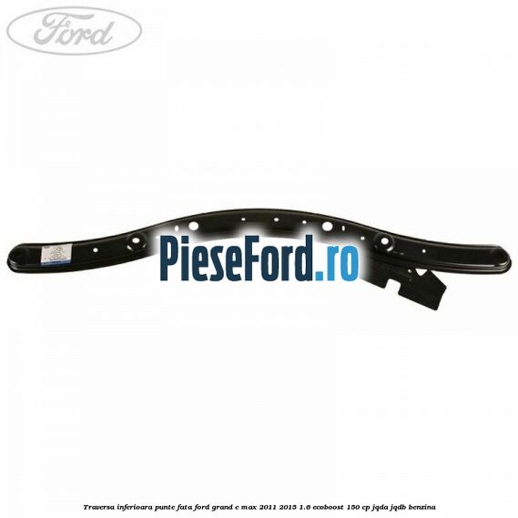 Traversa inferioara punte fata Ford Grand C-Max 2011-2015 1.6 EcoBoost 150 cp JQDA, JQDB benzina