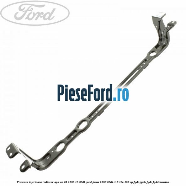 Traversa inferioara radiator apa an 01/1999-10/2001 Ford Focus 1998-2004 1.6 16V 100 cp FYDA, FYDB, FYDC, FYDD benzina
