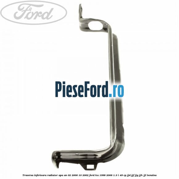 Traversa inferioara radiator apa an 02/2000-10/2002 Ford Ka 1996-2008 1.3 i 49 cp JJD, JJF, JJG, JJH, JJL benzina