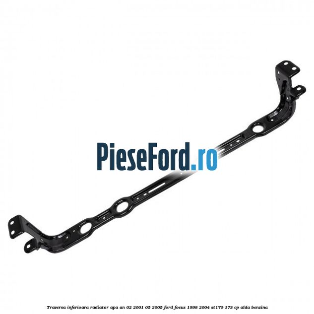 Traversa inferioara radiator apa an 02/2001-05/2005 Ford Focus 1998-2004 ST170 173 cp ALDA benzina