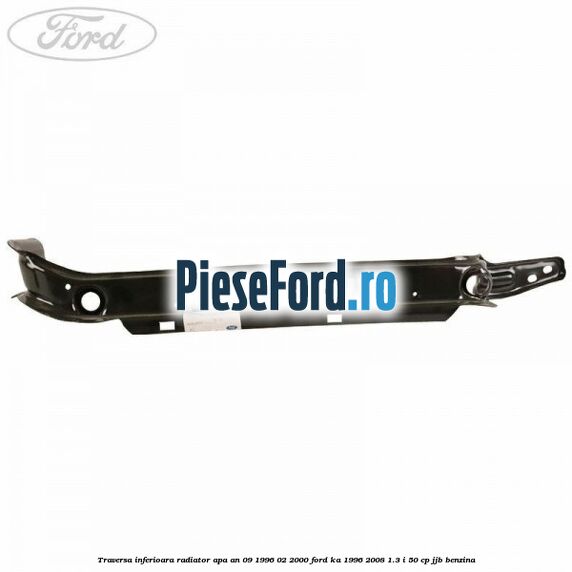 Traversa inferioara radiator apa an 09/1996-02/2000 Ford Ka 1996-2008 1.3 i 50 cp JJB benzina