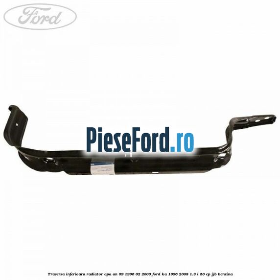 Traversa inferioara radiator apa an 09/1996-02/2000 Ford Ka 1996-2008 1.3 i 50 cp JJB benzina