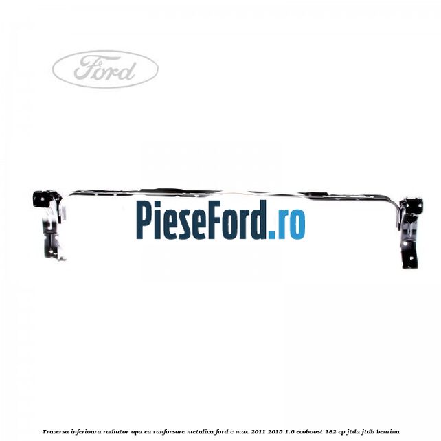 Traversa inferioara radiator apa cu ranforsare metalica Ford C-Max 2011-2015 1.6 EcoBoost 182 cp JTDA, JTDB benzina