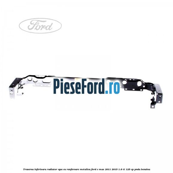 Traversa inferioara radiator apa cu ranforsare metalica Ford C-Max 2011-2015 1.6 Ti 125 cp PNDA benzina