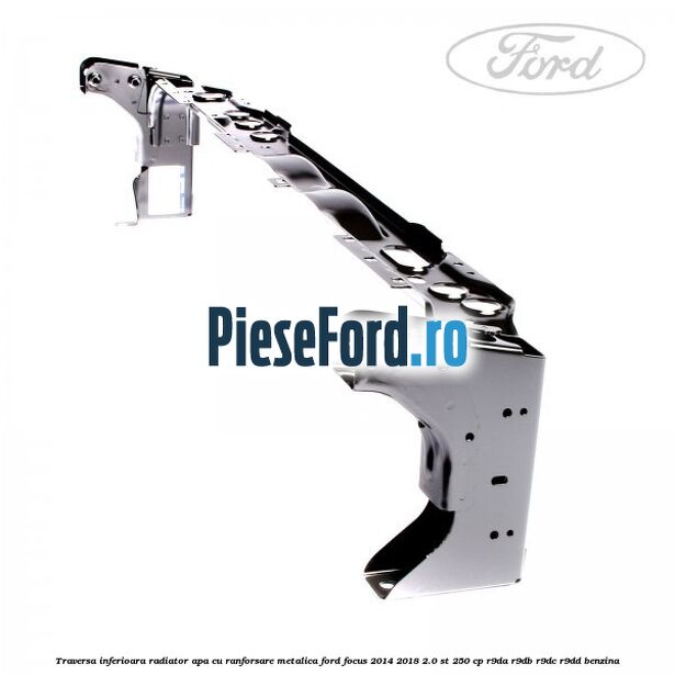 Traversa inferioara radiator apa cu ranforsare metalica Ford Focus 2014-2018 2.0 ST 250 cp R9DA, R9DB, R9DC, R9DD benzina
