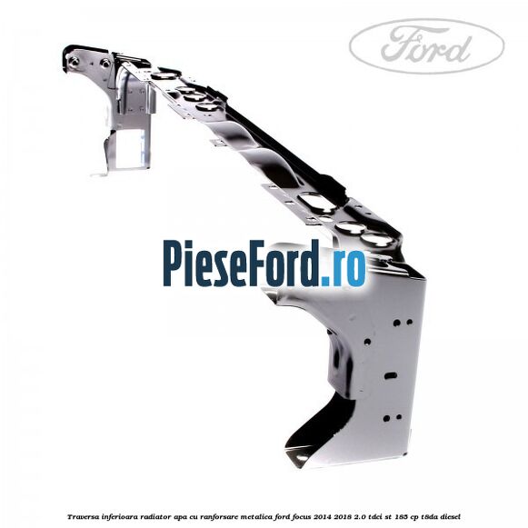 Traversa inferioara radiator apa cu ranforsare metalica Ford Focus 2014-2018 2.0 TDCi ST 185 cp T8DA diesel