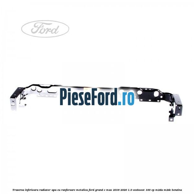 Traversa inferioara radiator apa cu ranforsare metalica Ford Grand C-Max 2016-2020 1.0 EcoBoost 100 cp Traversa inferioara radiator apa cu ranforsare metalica Ford Grand C-Max 2016-2020 1.0 EcoBoost 100 cp M2DA, M2DC benzina
