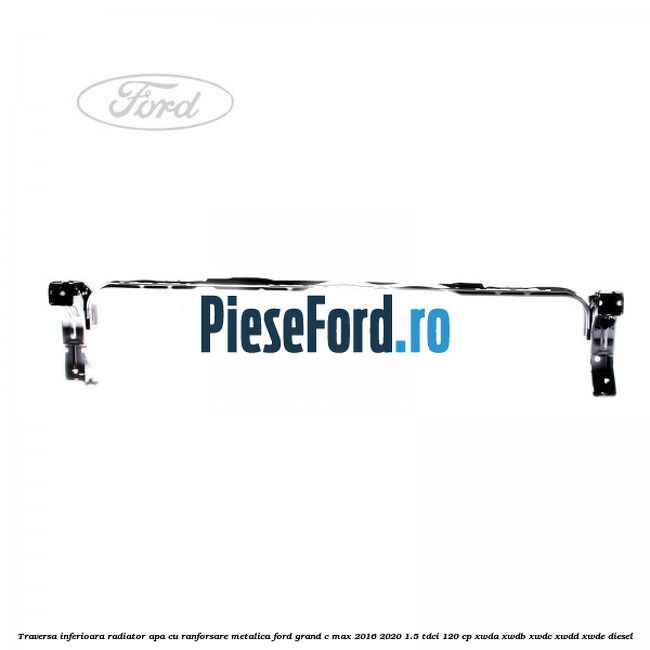 Traversa inferioara radiator apa cu ranforsare metalica Ford Grand C-Max 2016-2020 1.5 TDCi 120 cp Traversa inferioara radiator apa cu ranforsare metalica Ford Grand C-Max 2016-2020 1.5 TDCi 120 cp XWDA, XWDB, XWDC, XWDD, XWDE diesel