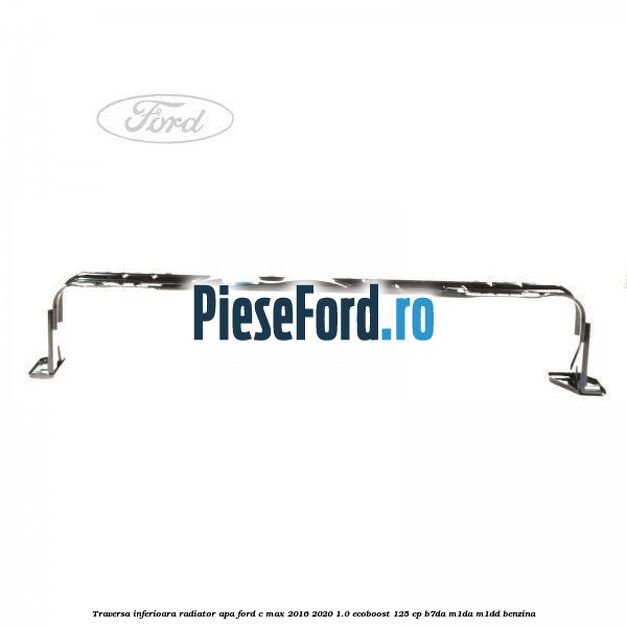 Traversa inferioara radiator apa Ford C-Max 2016-2020 1.0 EcoBoost 125 cp Traversa inferioara radiator apa Ford C-Max 2016-2020 1.0 EcoBoost 125 cp B7DA, M1DA, M1DD benzina