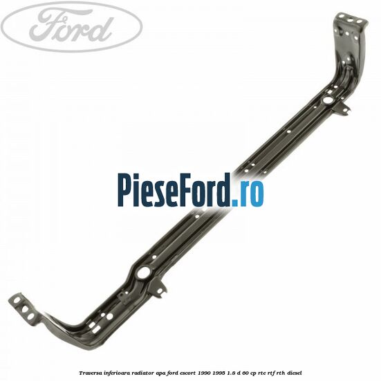 Traversa inferioara radiator apa Ford Escort 1990-1995 1.8 D 60 cp RTE, RTF, RTH diesel