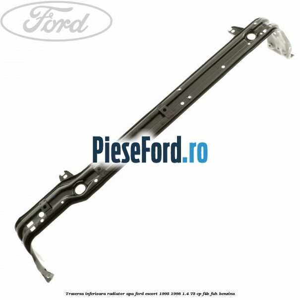 Traversa inferioara radiator apa Ford Escort 1995-1998 1.4 75 cp F4B, FUH benzina