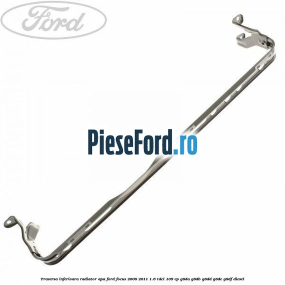Traversa inferioara radiator apa Ford Focus 2008-2011 1.6 TDCi 109 cp Traversa inferioara radiator apa Ford Focus 2008-2011 1.6 TDCi 109 cp G8DA, G8DB, G8DD, G8DE, G8DF diesel