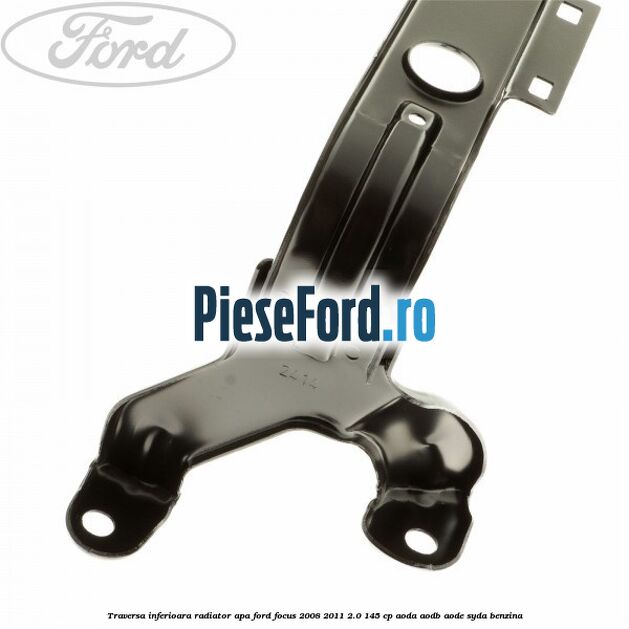 Traversa inferioara radiator apa Ford Focus 2008-2011 2.0 145 cp AODA, AODB, AODE, SYDA benzina