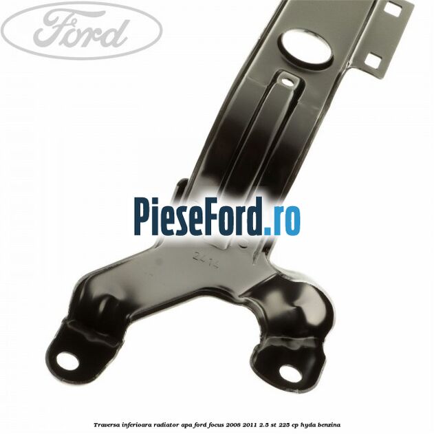 Traversa inferioara radiator apa Ford Focus 2008-2011 2.5 ST 225 cp Traversa inferioara radiator apa Ford Focus 2008-2011 2.5 ST 225 cp HYDA benzina