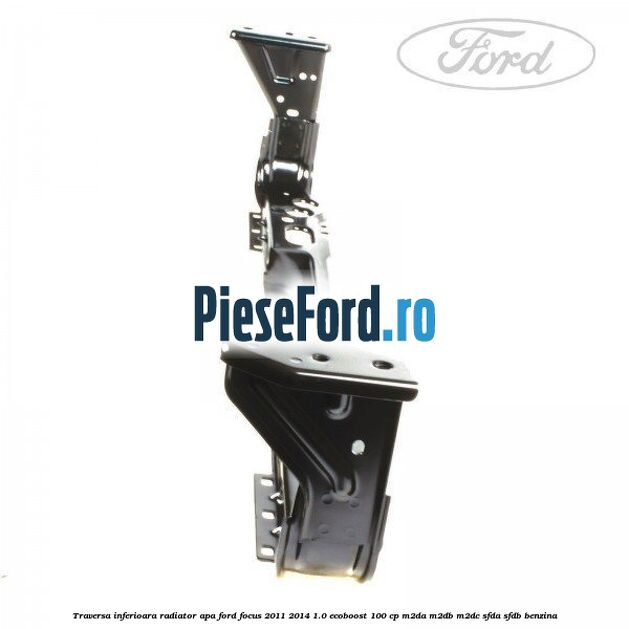 Traversa inferioara radiator apa Ford Focus 2011-2014 1.0 EcoBoost 100 cp Traversa inferioara radiator apa Ford Focus 2011-2014 1.0 EcoBoost 100 cp M2DA, M2DB, M2DC, SFDA, SFDB benzina
