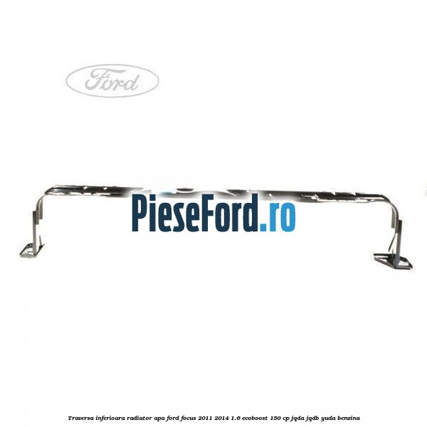 Traversa inferioara radiator apa Ford Focus 2011-2014 1.6 EcoBoost 150 cp JQDA, JQDB, YUDA benzina
