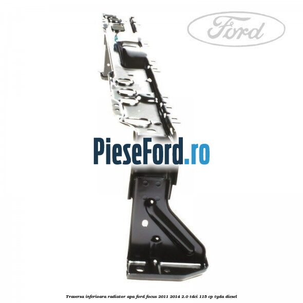 Traversa inferioara radiator apa Ford Focus 2011-2014 2.0 TDCi 115 cp TYDA diesel