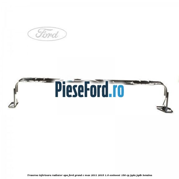 Traversa inferioara radiator apa Ford Grand C-Max 2011-2015 1.6 EcoBoost 150 cp JQDA, JQDB benzina