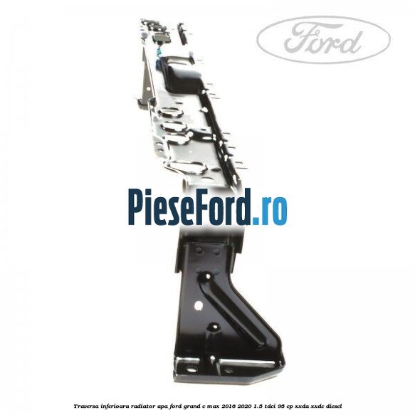 Traversa inferioara radiator apa Ford Grand C-Max 2016-2020 1.5 TDCi 95 cp XXDA, XXDC diesel