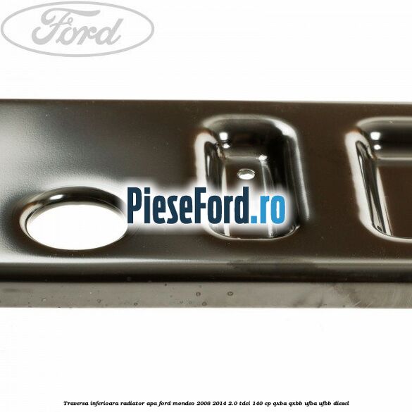 Traversa inferioara radiator apa Ford Mondeo 2008-2014 2.0 TDCi 140 cp Traversa inferioara radiator apa Ford Mondeo 2008-2014 2.0 TDCi 140 cp QXBA, QXBB, UFBA, UFBB diesel