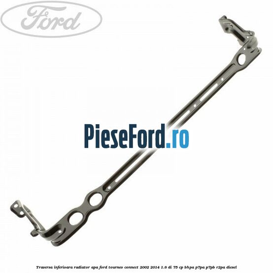 Traversa inferioara radiator apa Ford Tourneo Connect 2002-2014 1.8 Di 75 cp Traversa inferioara radiator apa Ford Tourneo Connect 2002-2014 1.8 Di 75 cp BHPA, P7PA, P7PB, R2PA diesel