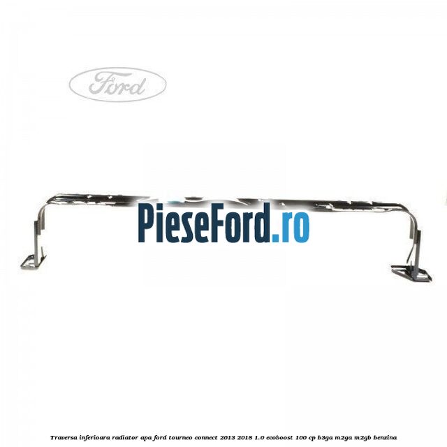 Traversa inferioara radiator apa Ford Tourneo Connect 2013-2018 1.0 EcoBoost 100 cp B3GA, M2GA, M2GB benzina